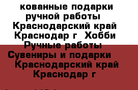 кованные подарки ручной работы - Краснодарский край, Краснодар г. Хобби. Ручные работы » Сувениры и подарки   . Краснодарский край,Краснодар г.